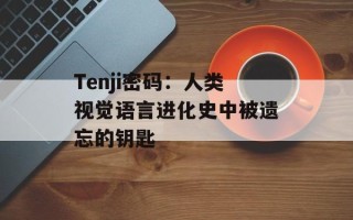 Tenji密码：人类视觉语言进化史中被遗忘的钥匙