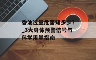 香油过量危害知多少？_3大身体预警信号与科学用量指南