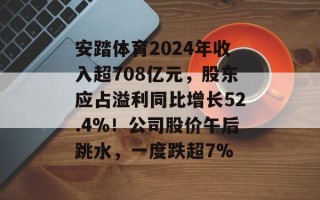 安踏体育2024年收入超708亿元，股东应占溢利同比增长52.4%！公司股价午后跳水，一度跌超7%