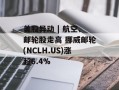 美股异动 | 航空、邮轮股走高 挪威邮轮(NCLH.US)涨超6.4%