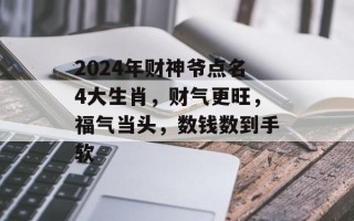 2024年财神爷点名4大生肖，财气更旺，福气当头，数钱数到手软