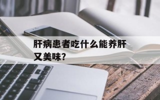 肝病患者吃什么能养肝又美味？
