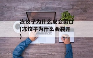 冻饺子为什么皮会裂口(冻饺子为什么会裂开)