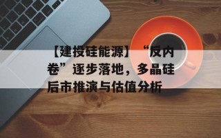 【建投硅能源】“反内卷”逐步落地，多晶硅后市推演与估值分析