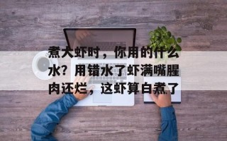 煮大虾时，你用的什么水？用错水了虾满嘴腥肉还烂，这虾算白煮了