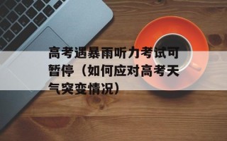 高考遇暴雨听力考试可暂停（如何应对高考天气突变情况）