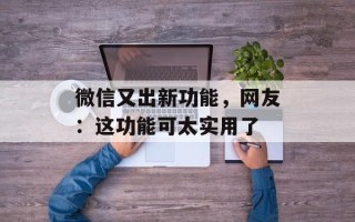 微信又出新功能，网友：这功能可太实用了