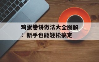 鸡蛋卷饼做法大全图解：新手也能轻松搞定