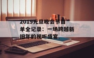 2019元旦晚会节目单全记录：一场跨越新旧年的视听盛宴