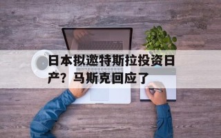 日本拟邀特斯拉投资日产？马斯克回应了