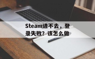Steam进不去，登录失败？该怎么做