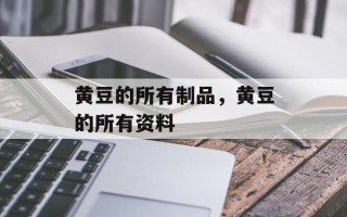 黄豆的所有制品，黄豆的所有资料