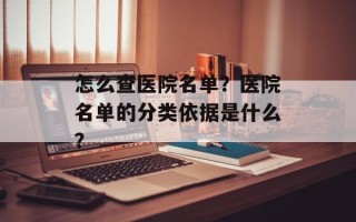怎么查医院名单？医院名单的分类依据是什么？
