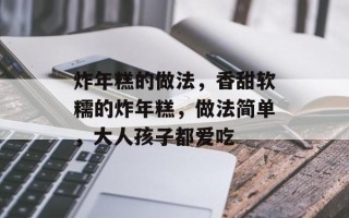 炸年糕的做法，香甜软糯的炸年糕，做法简单，大人孩子都爱吃