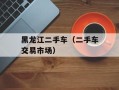 黑龙江二手车（二手车交易市场）