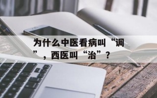 为什么中医看病叫“调”，西医叫“治”？
