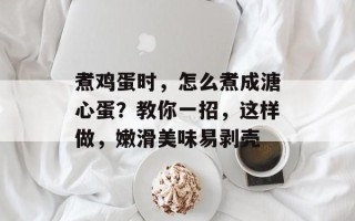 煮鸡蛋时，怎么煮成溏心蛋？教你一招，这样做，嫩滑美味易剥壳