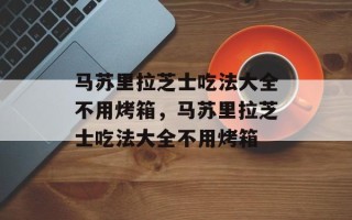 马苏里拉芝士吃法大全不用烤箱，马苏里拉芝士吃法大全不用烤箱