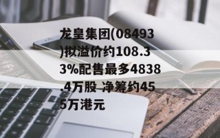 龙皇集团(08493)拟溢价约108.33%配售最多4838.4万股 净筹约455万港元