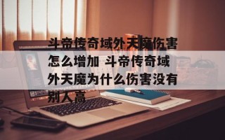 斗帝传奇域外天魔伤害怎么增加 斗帝传奇域外天魔为什么伤害没有别人高