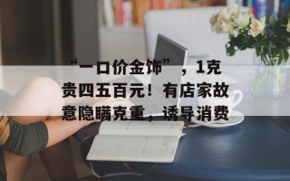 “一口价金饰”，1克贵四五百元！有店家故意隐瞒克重，诱导消费