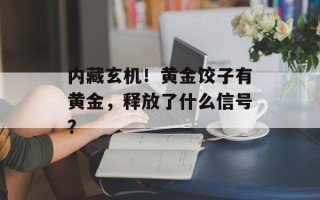 内藏玄机！黄金饺子有黄金，释放了什么信号？