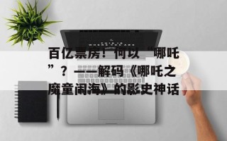 百亿票房！何以“哪吒”？——解码《哪吒之魔童闹海》的影史神话