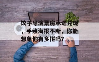 饺子导演票房承诺兑现，手绘海报不断，你能想象他有多拼吗？