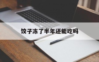 饺子冻了半年还能吃吗