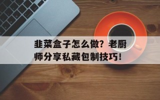 韭菜盒子怎么做？老厨师分享私藏包制技巧！