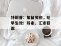 特朗普：加征关税，明早生效！股市、汇市巨震