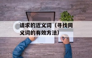 请求的近义词（寻找同义词的有效方法）