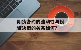 期货合约的流动性与投资决策的关系如何？