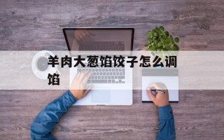 羊肉大葱馅饺子怎么调馅