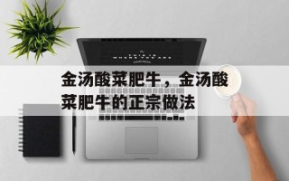 金汤酸菜肥牛，金汤酸菜肥牛的正宗做法