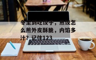 冬至到吃饺子，煎饺怎么煎外皮酥脆，内馅多汁？记住123