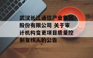 武汉长江通信产业集团股份有限公司 关于审计机构变更项目质量控制复核人的公告