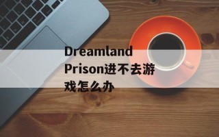 Dreamland Prison进不去游戏怎么办