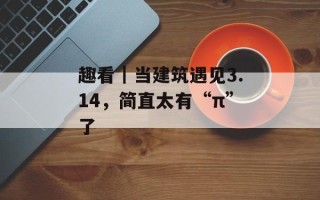 趣看｜当建筑遇见3.14，简直太有“π”了