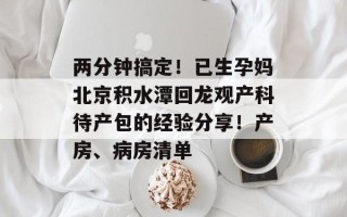 两分钟搞定！已生孕妈北京积水潭回龙观产科待产包的经验分享！产房、病房清单