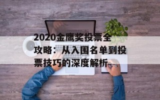2020金鹰奖投票全攻略：从入围名单到投票技巧的深度解析