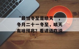 “最怕冬至是晴天”，冬月二十一冬至，晴天有啥预兆？看谚语咋说