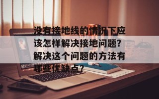 没有接地线的情况下应该怎样解决接地问题？解决这个问题的方法有哪些优缺点？