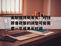 美联储博斯蒂克：对特朗普政策的调整可能需要一年或更长时间
