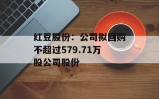 红豆股份：公司拟回购不超过579.71万股公司股份