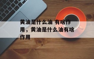 黄油是什么油 有啥作用，黄油是什么油有啥作用