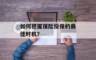 如何把握保险投保的最佳时机？