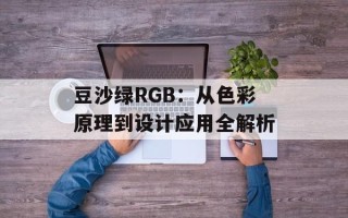 豆沙绿RGB：从色彩原理到设计应用全解析