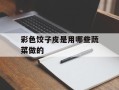 彩色饺子皮是用哪些蔬菜做的