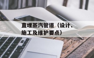 直埋蒸汽管道（设计、施工及维护要点）